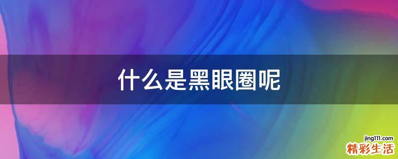 什么是黑眼圈呢