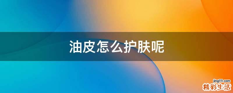 油皮怎么护肤呢