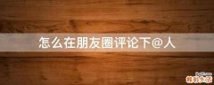 怎么在朋友圈评论下@人