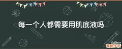 每一个人都需要用肌底液吗