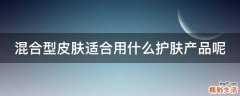 混合型皮肤适合用什么护肤产品呢