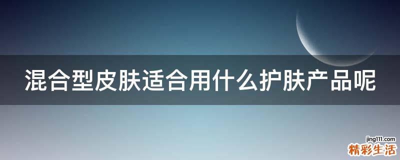 混合型皮肤适合用什么护肤产品呢