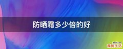 防晒霜多少倍的好
