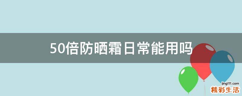 50倍防晒霜日常能用吗