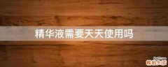 精华液需要天天使用吗