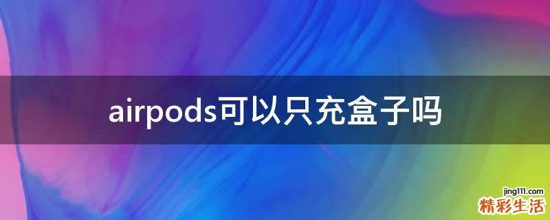 airpods可以只充盒子吗