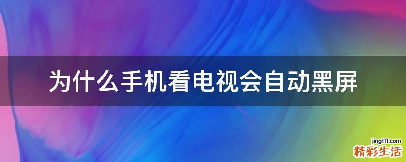 为什么手机看电视会自动黑屏