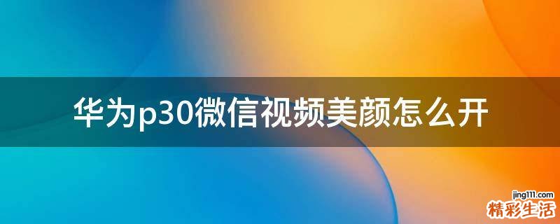 华为p30微信视频美颜怎么开