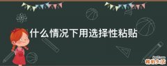 什么情况下用选择性粘贴