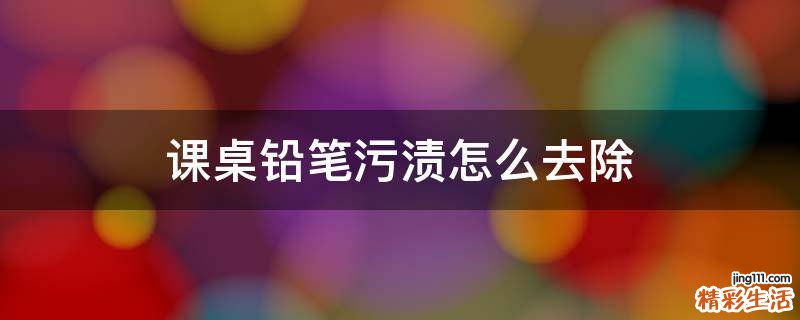 课桌铅笔污渍怎么去除