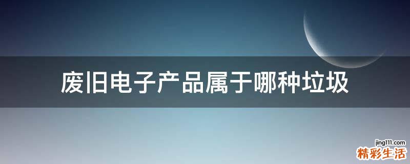 废旧电子产品属于哪种垃圾