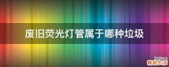 废旧荧光灯管属于哪种垃圾