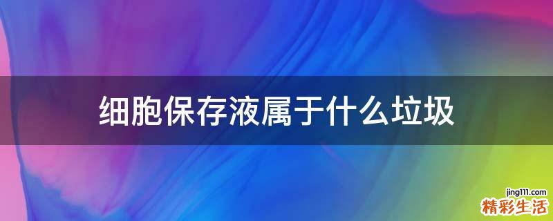细胞保存液属于什么垃圾