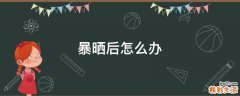 暴晒后怎么办