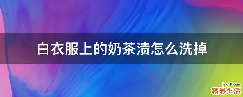 白衣服上的奶茶渍怎么洗掉