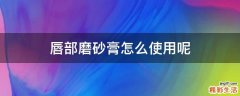 唇部磨砂膏怎么使用呢