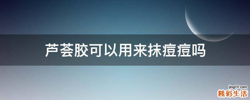 芦荟胶可以用来抹痘痘吗