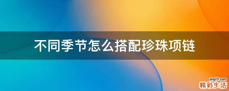 不同季节怎么搭配珍珠项链