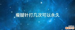 瘦腿针打几次可以永久