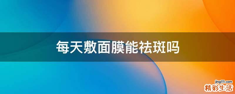 每天敷面膜能祛斑吗