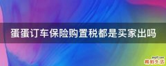 蛋蛋订车保险购置税都是买家出吗