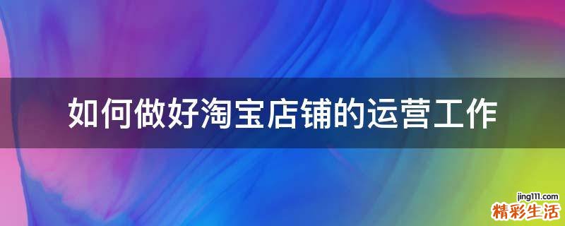 如何做好淘宝店铺的运营工作