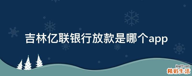 吉林亿联银行放款是哪个app