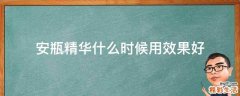 安瓶精华什么时候用效果好