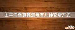 太平洋至尊鑫满意有几种交费方式