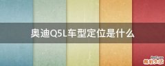 奥迪Q5L车型定位是什么