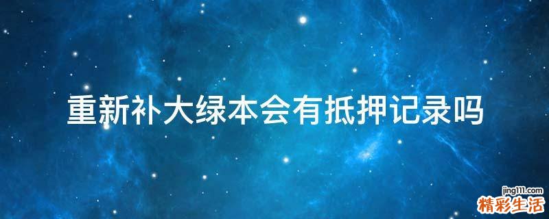 重新补大绿本会有抵押记录吗