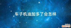 车子机油加多了会怎样