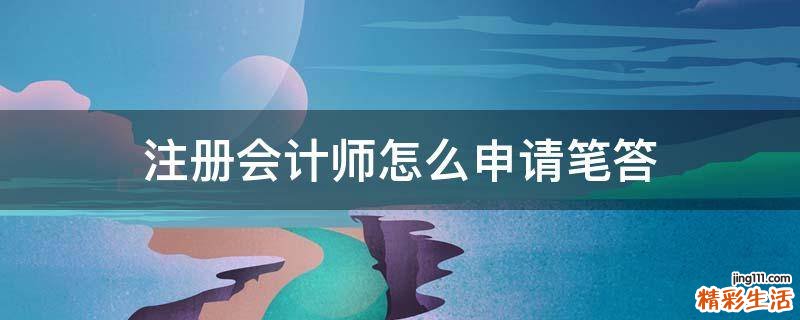 注册会计师怎么申请笔答