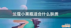 兰蔻小黑瓶适合什么肤质