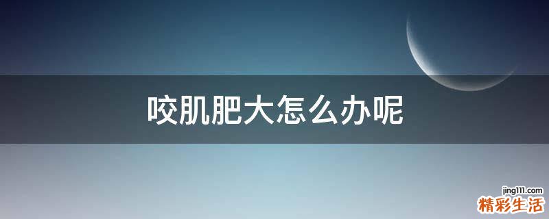 咬肌肥大怎么办呢