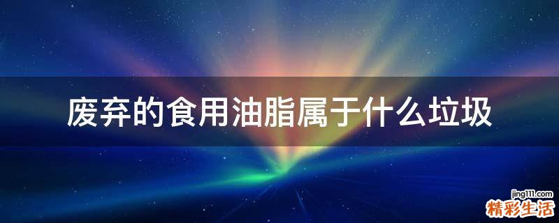 废弃的食用油脂属于什么垃圾