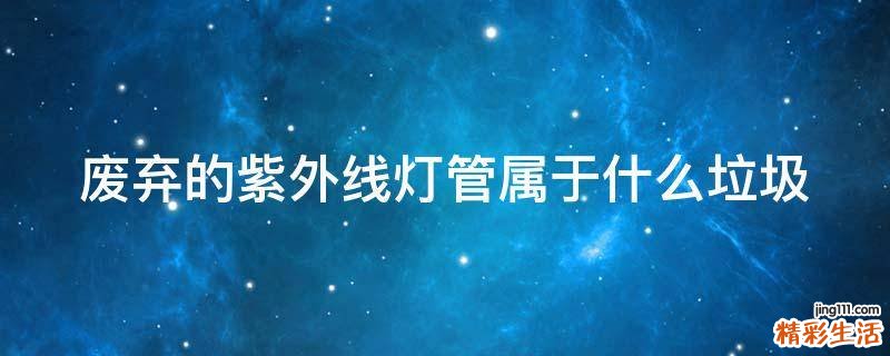 废弃的紫外线灯管属于什么垃圾