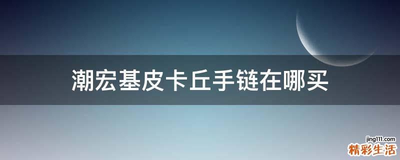 潮宏基皮卡丘手链在哪买