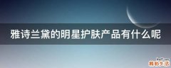 雅诗兰黛的明星护肤产品有什么呢