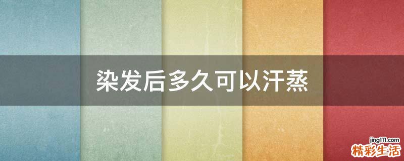 染发后多久可以汗蒸