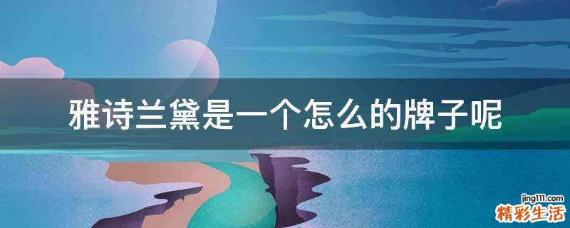 雅诗兰黛是一个怎么的牌子呢