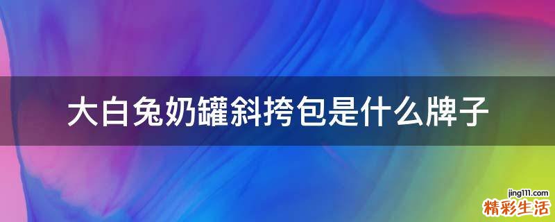 大白兔奶罐斜挎包是什么牌子