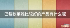 巴黎欧莱雅比较好的产品有什么呢