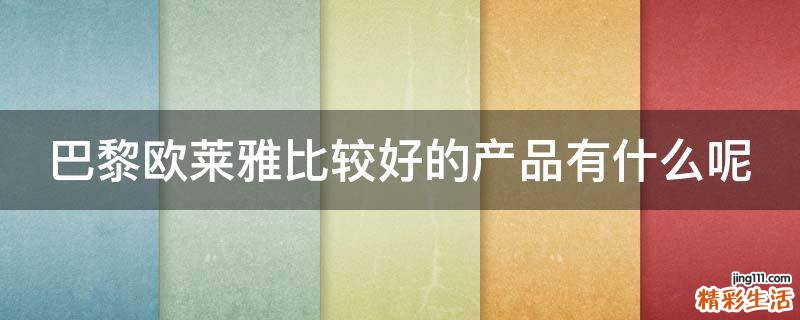 巴黎欧莱雅比较好的产品有什么呢