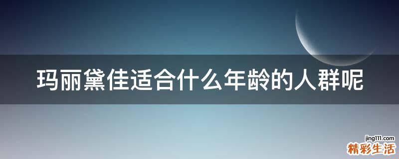 玛丽黛佳适合什么年龄的人群呢