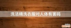 洗洁精洗衣服对人体有害吗