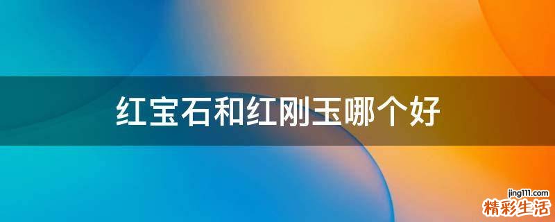 红宝石和红刚玉哪个好