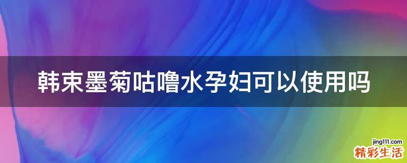 韩束墨菊咕噜水孕妇可以使用吗