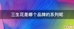 三生花是哪个品牌的系列呢