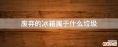 废弃的冰箱属于什么垃圾